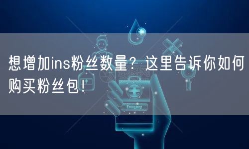 想增加ins粉丝数量?这里告诉你如何购买粉丝包!