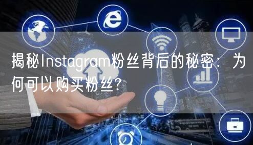 揭秘Instagram粉丝背后的秘密:为何可以购买粉丝?