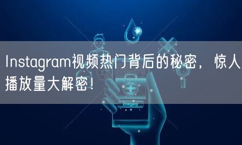 Instagram视频热门背后的秘密,惊人播放量大解密!