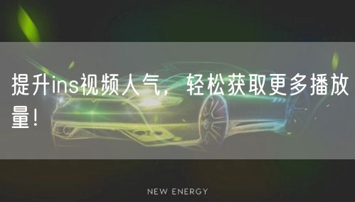 提升ins视频人气,轻松获取更多播放量!