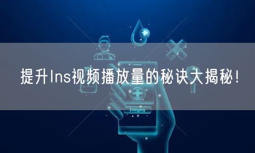 提升Ins视频播放量的秘诀大揭秘!