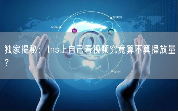 独家揭秘：Ins上自己看视频究竟算不算播放量？