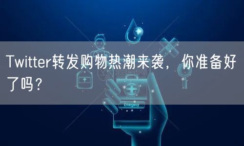 Twitter转发购物热潮来袭,你准备好了吗?