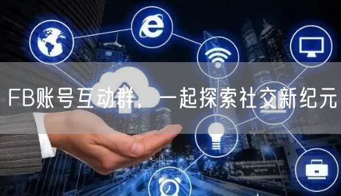 FB账号互动群,一起探索社交新纪元