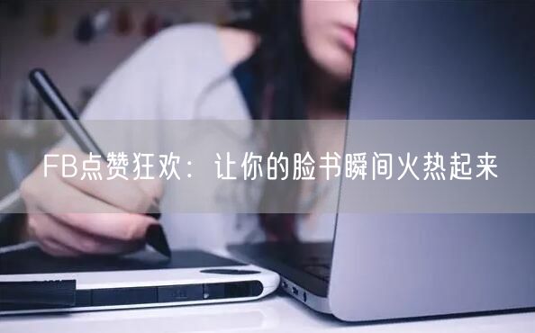 FB点赞狂欢:让你的脸书瞬间火热起来
