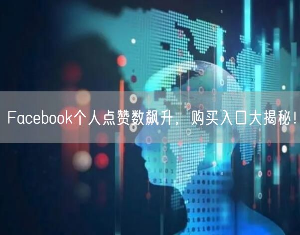 Facebook个人点赞数飙升,购买入口大揭秘!