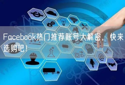 Facebook热门推荐账号大解密,快来选购吧!