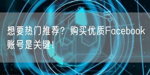 想要热门推荐?购买优质Facebook账号是关键!