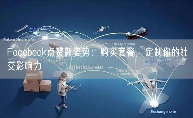 Facebook点赞新姿势:购买套餐,定制你的社交影响力