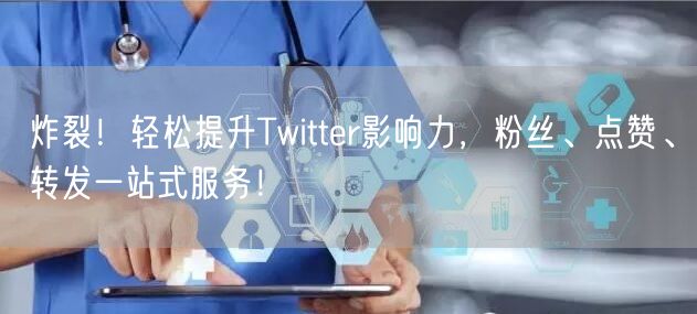 炸裂!轻松提升Twitter影响力,粉丝、点赞、转发一站式服务!
