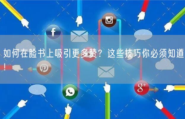 如何在脸书上吸引更多赞？这些技巧你必须知道！