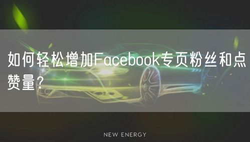 如何轻松增加Facebook专页粉丝和点赞量？