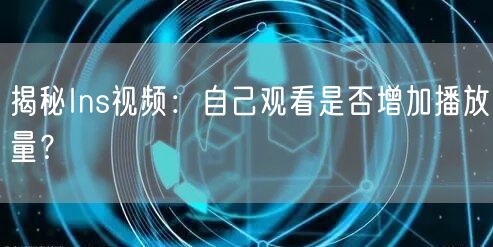 揭秘Ins视频:自己观看是否增加播放量?