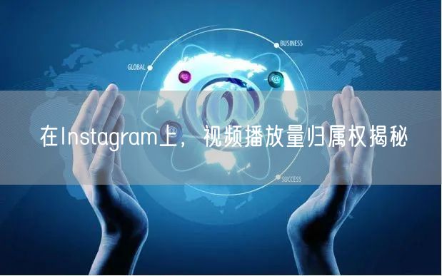 在Instagram上,视频播放量归属权揭秘
