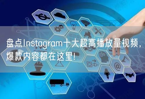 盘点Instagram十大超高播放量视频，爆款内容都在这里!