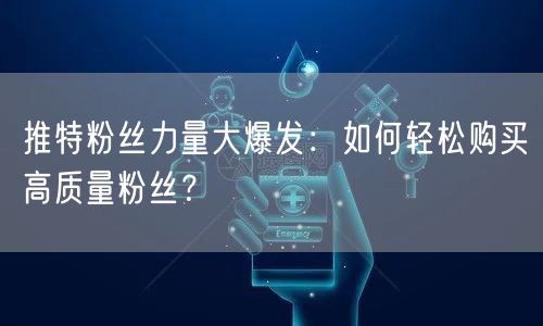 推特粉丝力量大爆发:如何轻松购买高质量粉丝?