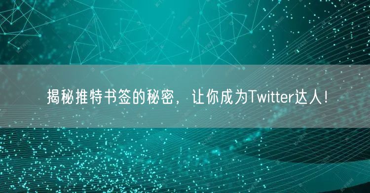 揭秘推特书签的秘密,让你成为Twitter达人!