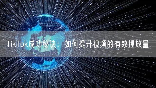 TikTok成功秘诀:如何提升视频的有效播放量