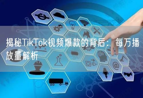 揭秘TikTok视频爆款的背后:每万播放量解析