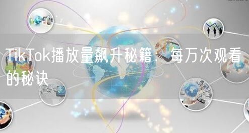 TikTok播放量飙升秘籍:每万次观看的秘诀
