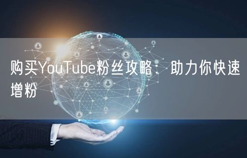 购买YouTube粉丝攻略:助力你快速增粉