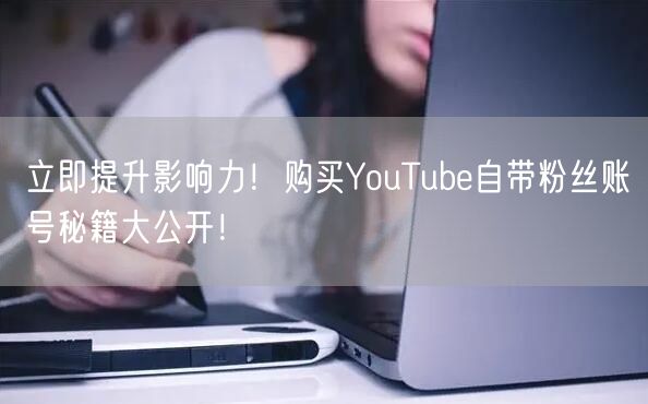 立即提升影响力！购买YouTube自带粉丝账号秘籍大公开！