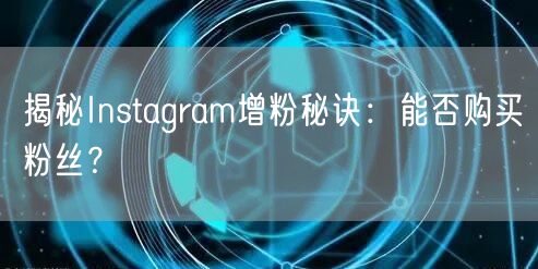 揭秘Instagram增粉秘诀：能否购买粉丝？