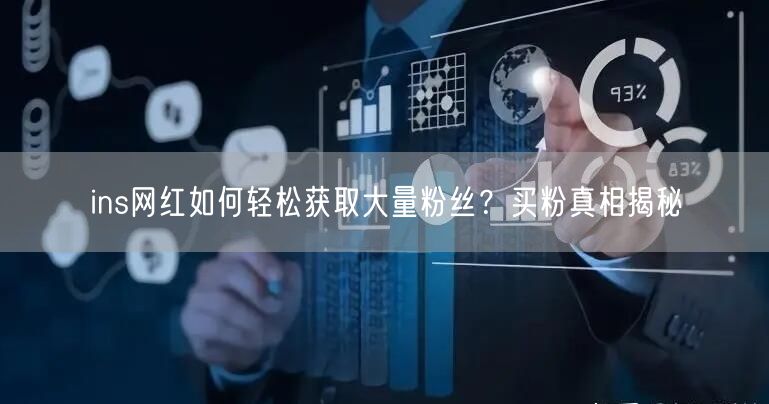 ins网红如何轻松获取大量粉丝？买粉真相揭秘
