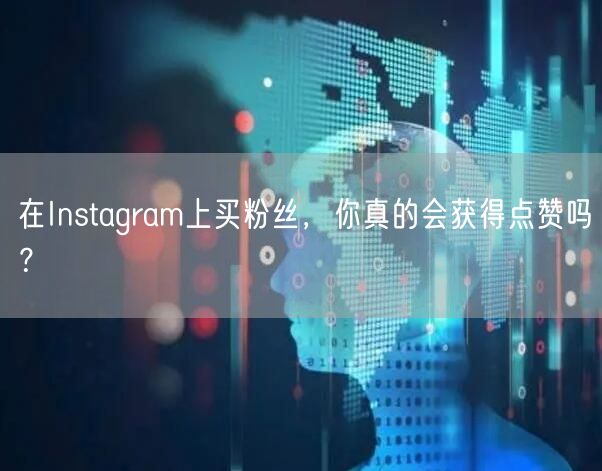 在Instagram上买粉丝，你真的会获得点赞吗？