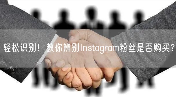 轻松识别！教你辨别Instagram粉丝是否购买？