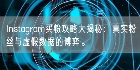 Instagram买粉攻略大揭秘：真实粉丝与虚假数据的博弈。