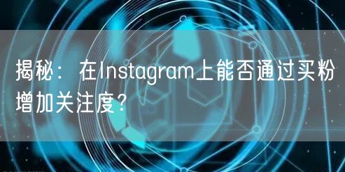 揭秘：在Instagram上能否通过买粉增加关注度？