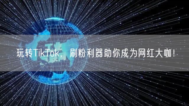 玩转TikTok,刷粉利器助你成为网红大咖!
