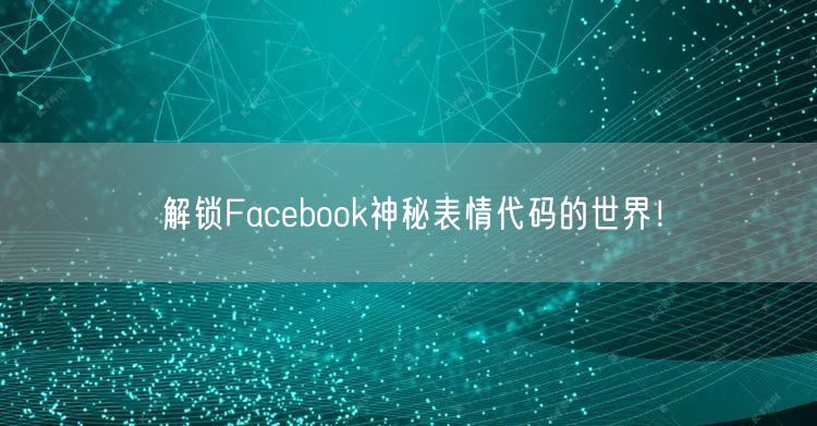 解锁Facebook神秘表情代码的世界!