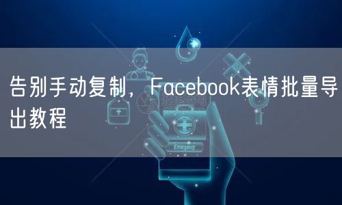 告别手动复制，Facebook表情批量导出教程