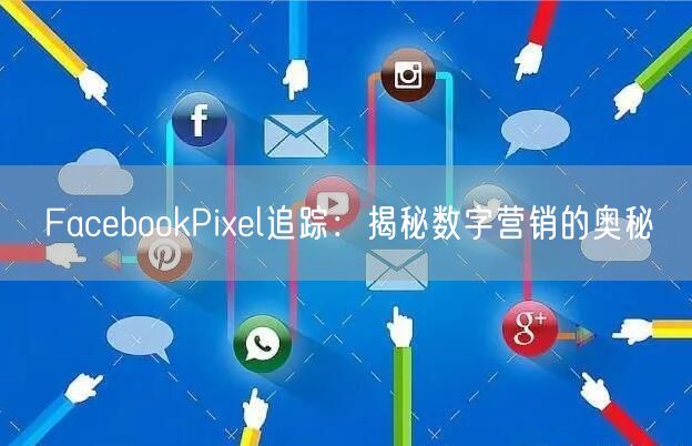 FacebookPixel追踪:揭秘数字营销的奥秘