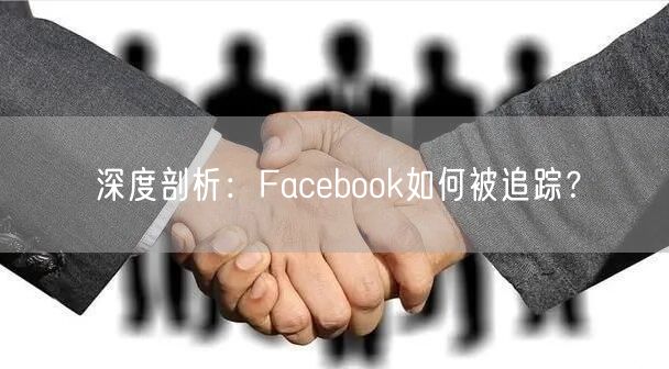 深度剖析:Facebook如何被追踪?