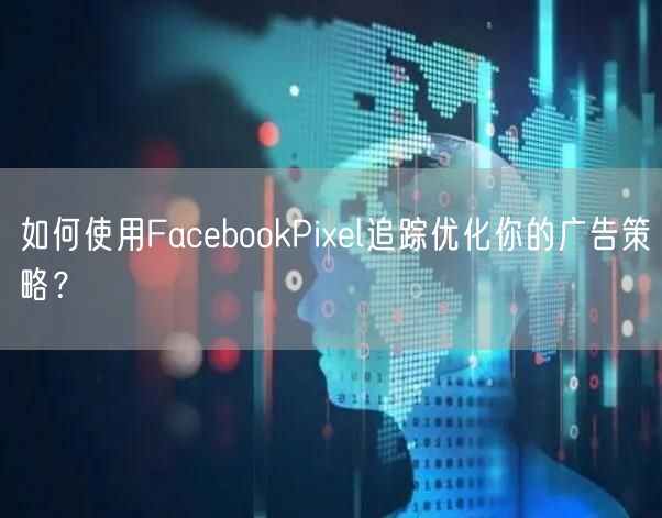 如何使用FacebookPixel追踪优化你的广告策略?