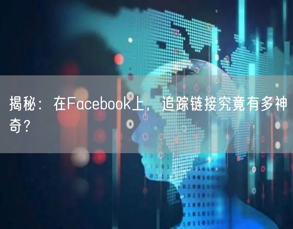 揭秘:在Facebook上,追踪链接究竟有多神奇?
