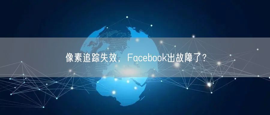 像素追踪失效,Facebook出故障了?