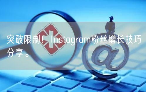 突破限制!Instagram粉丝增长技巧分享。