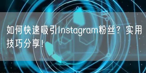 如何快速吸引Instagram粉丝?实用技巧分享!