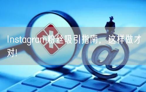 Instagram粉丝吸引指南,这样做才对!