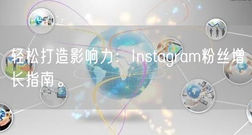 轻松打造影响力:Instagram粉丝增长指南。