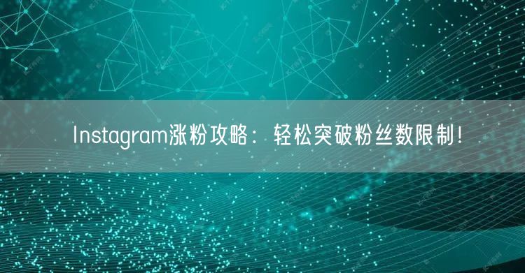 Instagram涨粉攻略:轻松突破粉丝数限制!
