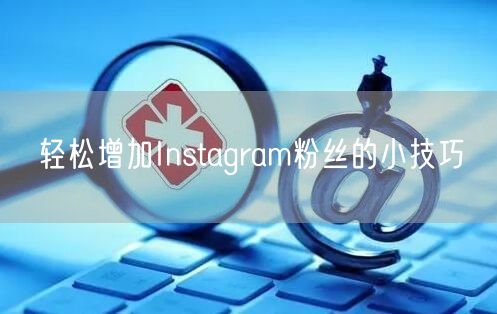 轻松增加Instagram粉丝的小技巧
