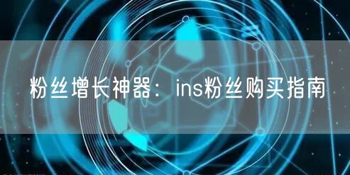 粉丝增长神器：ins粉丝购买指南