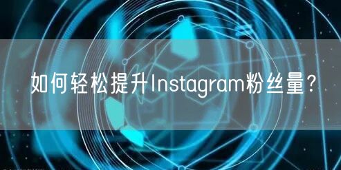 如何轻松提升Instagram粉丝量？