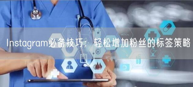 Instagram必备技巧:轻松增加粉丝的标签策略