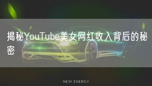 揭秘YouTube美女网红收入背后的秘密